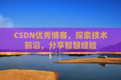 CSDN优秀博客，探索技术前沿，分享智慧经验
